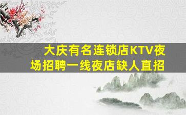大庆有名连锁店KTV夜场招聘一线夜店缺人直招