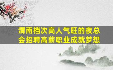 渭南档次高人气旺的夜总会招聘高薪职业成就梦想